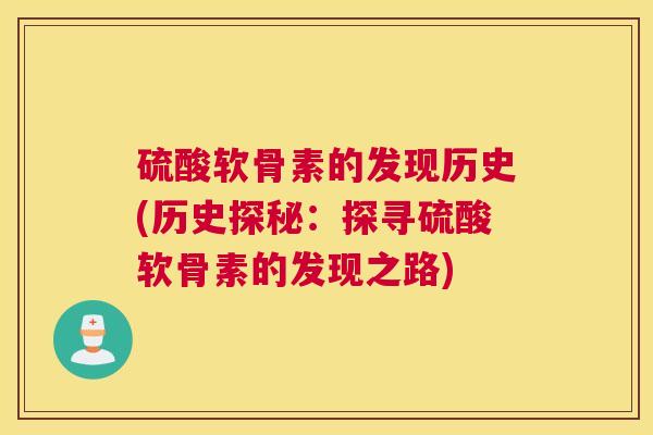 硫酸软骨素的发现历史(历史探秘：探寻硫酸软骨素的发现之路)