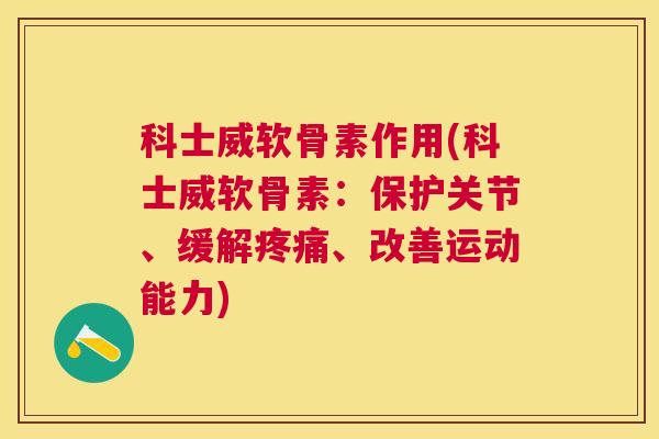 科士威软骨素作用(科士威软骨素:保护关节、缓解、改善运动能力) 科士威软骨素作用(科士威软骨素:保护关节、缓解、改善运动能力)