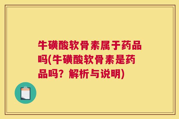 牛磺酸软骨素属于药品吗(牛磺酸软骨素是药品吗？解析与说明)
