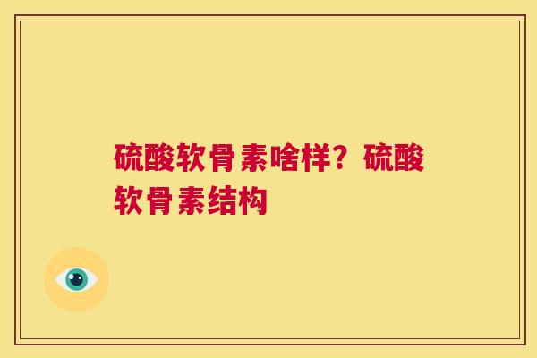 硫酸软骨素啥样？硫酸软骨素结构