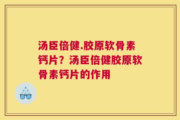 汤臣倍健.胶原软骨素钙片?汤臣倍健胶原软骨素钙片的作用