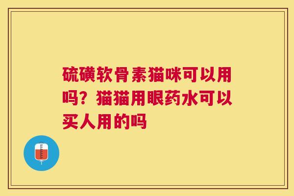 硫磺软骨素猫咪可以用吗？猫猫用眼药水可以买人用的吗