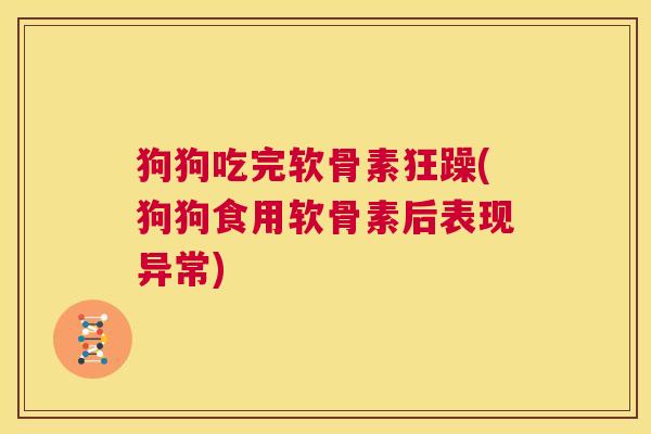 狗狗吃完软骨素狂躁(狗狗食用软骨素后表现异常)