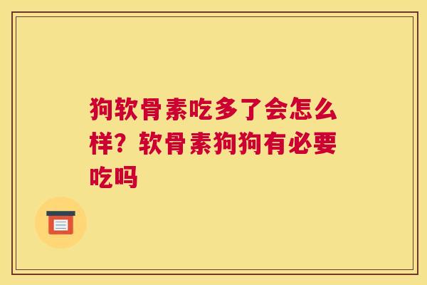 狗软骨素吃多了会怎么样？软骨素狗狗有必要吃吗