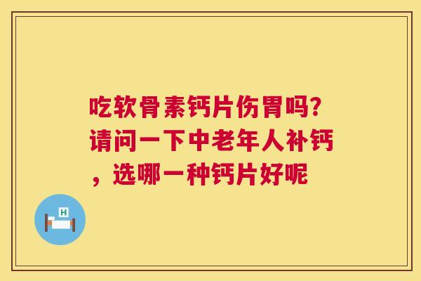 吃软骨素钙片伤胃吗？请问一下中老年人补钙，选哪一种钙片好呢