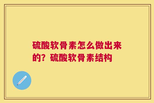 硫酸软骨素怎么做出来的？硫酸软骨素结构