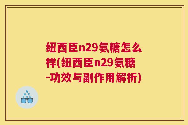 纽西臣n29氨糖怎么样(纽西臣n29氨糖-功效与副作用解析)