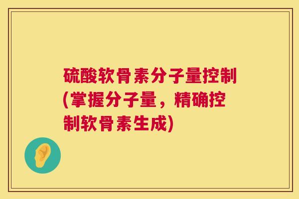 硫酸软骨素分子量控制(掌握分子量，精确控制软骨素生成)