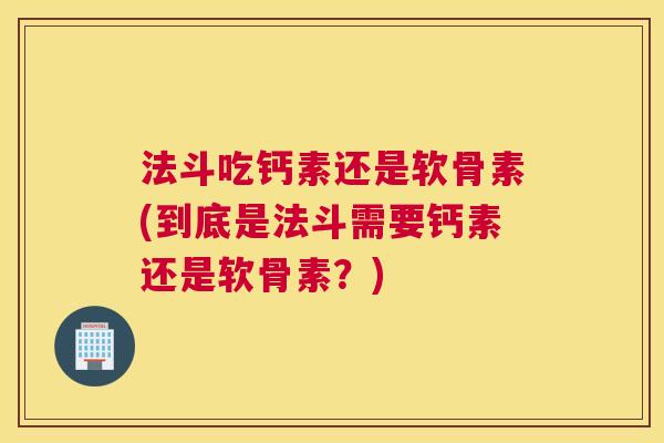 法斗吃钙素还是软骨素(到底是法斗需要钙素还是软骨素？)