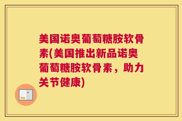 美国诺奥葡萄糖胺软骨素(美国推出新品诺奥葡萄糖胺软骨素，助力关节健康)