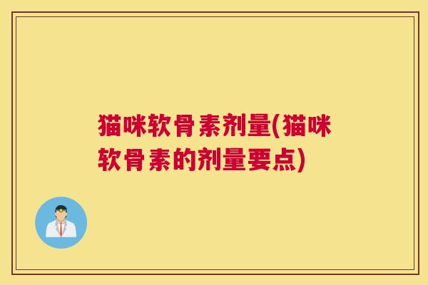 猫咪软骨素剂量(猫咪软骨素的剂量要点)