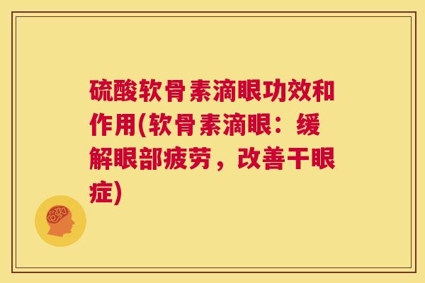 硫酸软骨素滴眼功效和作用(软骨素滴眼：缓解眼部疲劳，改善干眼症)