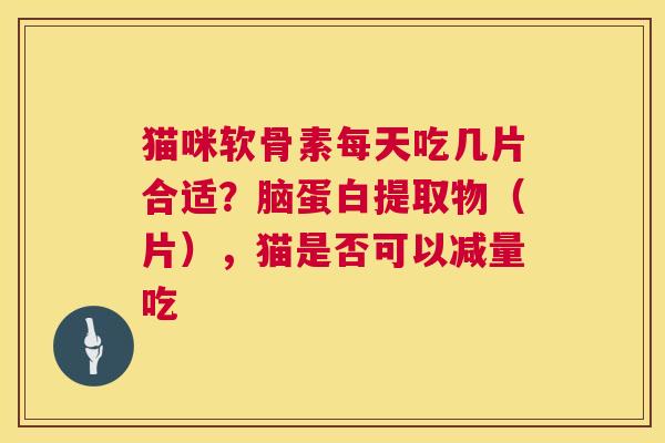 猫咪软骨素每天吃几片合适？脑蛋白提取物（片），猫是否可以减量吃