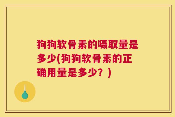 狗狗软骨素的嗫取量是多少(狗狗软骨素的正确用量是多少？)