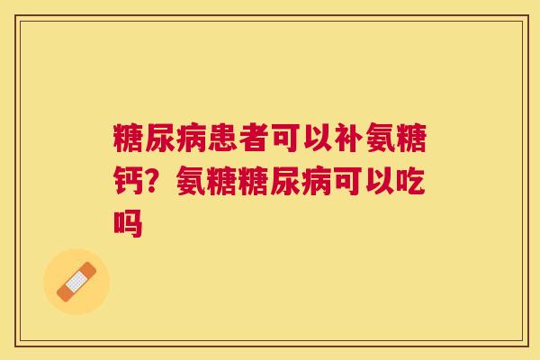 患者可以补氨糖钙?氨糖可以吃吗 患者可以补氨糖钙?氨糖可以吃吗