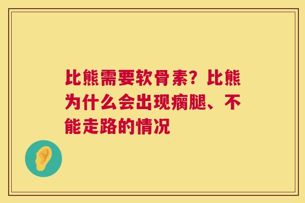 比熊需要软骨素？比熊为什么会出现瘸腿、不能走路的情况