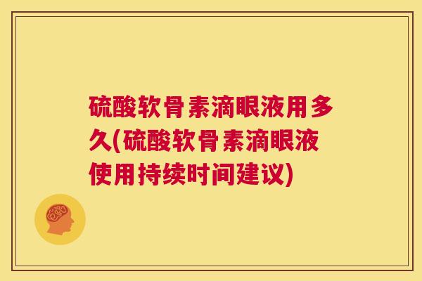 硫酸软骨素滴眼液用多久(硫酸软骨素滴眼液使用持续时间建议)