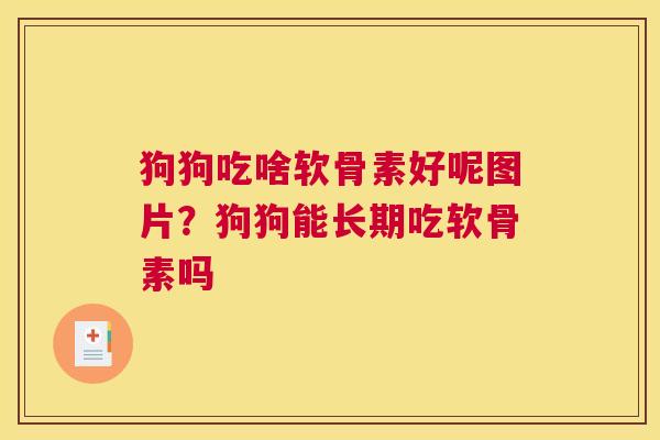 狗狗吃啥软骨素好呢图片？狗狗能长期吃软骨素吗
