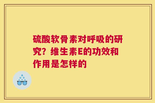 硫酸软骨素对呼吸的研究？维生素E的功效和作用是怎样的