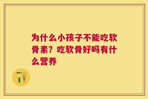 为什么小孩子不能吃软骨素？吃软骨好吗有什么营养