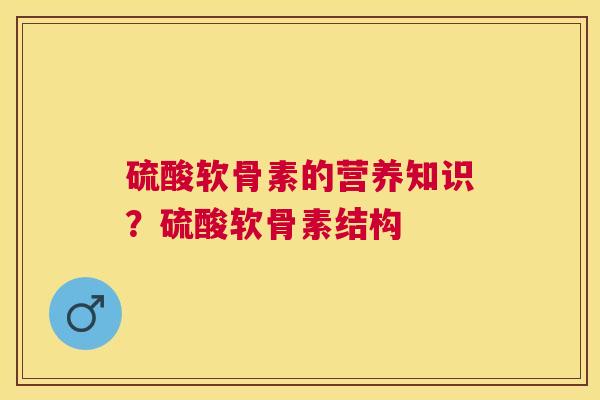 硫酸软骨素的营养知识？硫酸软骨素结构