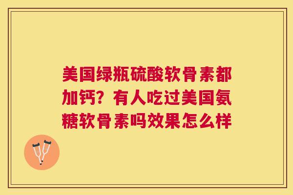 美国绿瓶硫酸软骨素都加钙？有人吃过美国氨糖软骨素吗效果怎么样
