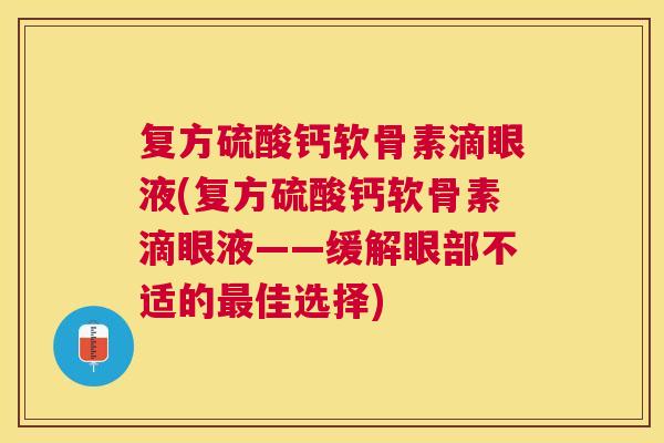 复方硫酸钙软骨素滴眼液(复方硫酸钙软骨素滴眼液——缓解眼部不适的最佳选择)