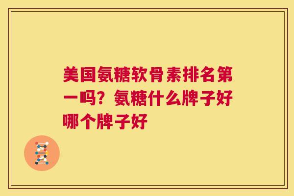 美国氨糖软骨素排名第一吗？氨糖什么牌子好哪个牌子好