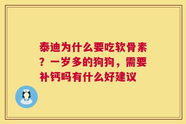 泰迪为什么要吃软骨素？一岁多的狗狗，需要补钙吗有什么好建议