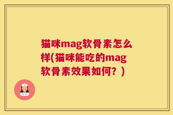 猫咪mag软骨素怎么样(猫咪能吃的mag软骨素效果如何？)