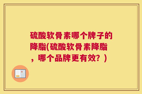 硫酸软骨素哪个牌子的(硫酸软骨素，哪个品牌更有效？)