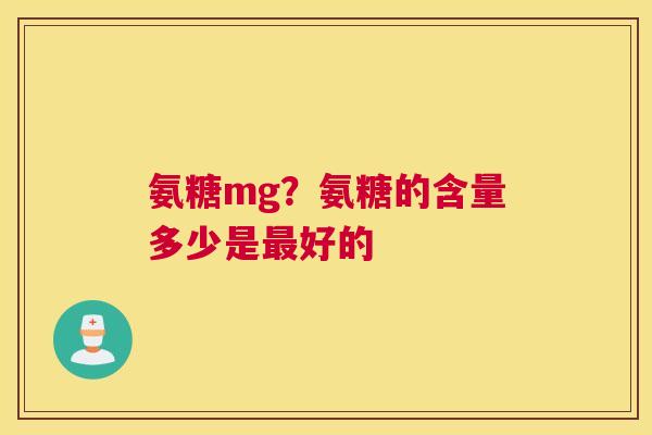 氨糖mg？氨糖的含量多少是最好的
