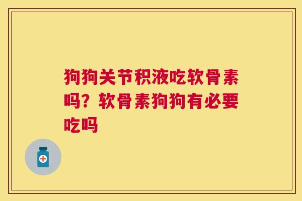 狗狗关节积液吃软骨素吗？软骨素狗狗有必要吃吗