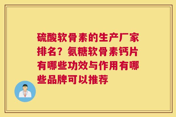硫酸软骨素的生产厂家排名？氨糖软骨素钙片有哪些功效与作用有哪些品牌可以推荐