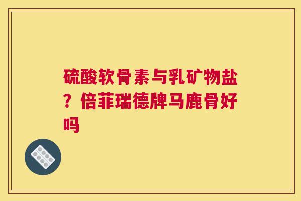 硫酸软骨素与乳矿物盐？倍菲瑞德牌马鹿骨好吗
