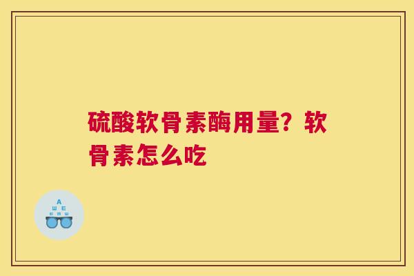 硫酸软骨素酶用量？软骨素怎么吃