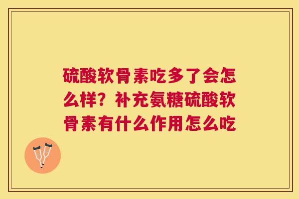 硫酸软骨素吃多了会怎么样？补充氨糖硫酸软骨素有什么作用怎么吃