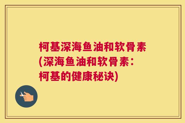 柯基深海鱼油和软骨素(深海鱼油和软骨素：柯基的健康秘诀)