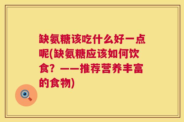 缺氨糖该吃什么好一点呢(缺氨糖应该如何饮食？——推荐营养丰富的食物)