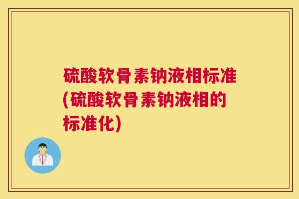 硫酸软骨素钠液相标准(硫酸软骨素钠液相的标准化)