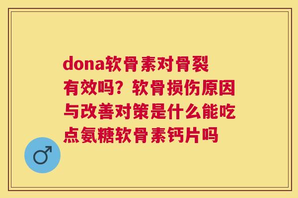 dona软骨素对骨裂有效吗？软骨损伤原因与改善对策是什么能吃点氨糖软骨素钙片吗