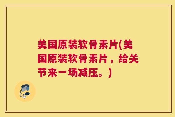 美国原装软骨素片(美国原装软骨素片，给关节来一场减压。)