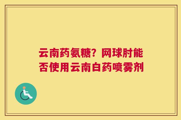 云南药氨糖？网球肘能否使用云南白药喷雾剂