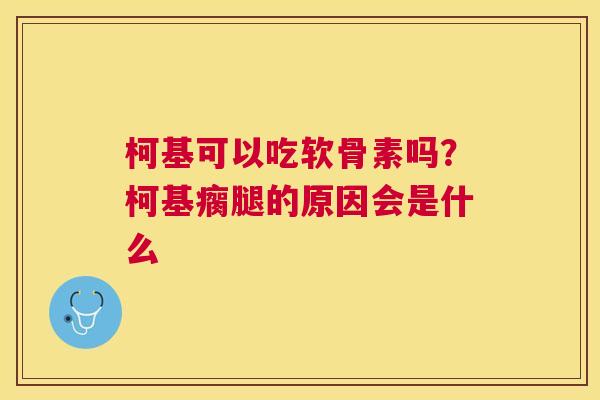 柯基可以吃软骨素吗？柯基瘸腿的原因会是什么