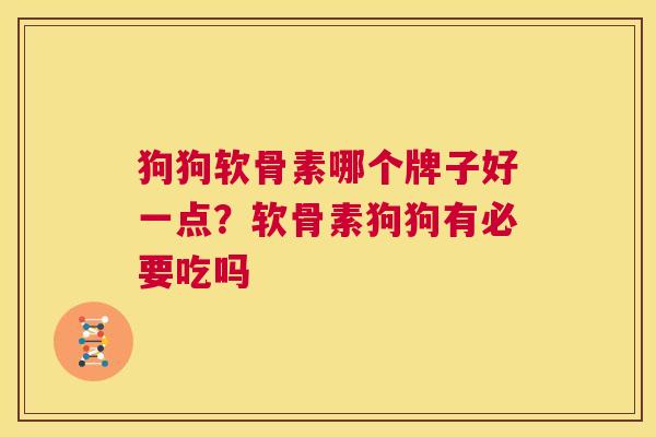 狗狗软骨素哪个牌子好一点？软骨素狗狗有必要吃吗