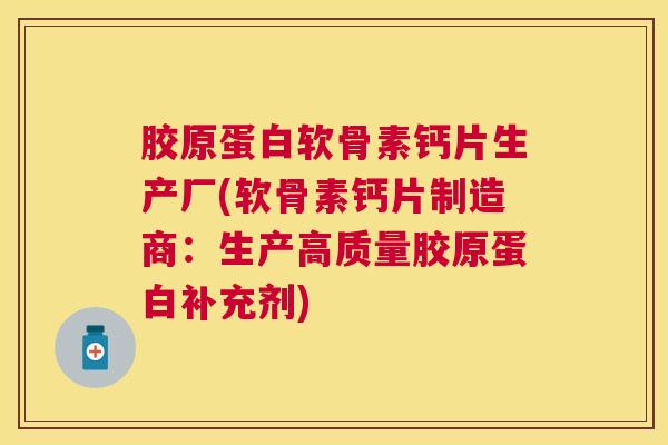 胶原蛋白软骨素钙片生产厂(软骨素钙片制造商：生产高质量胶原蛋白补充剂)