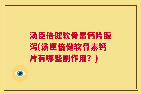 汤臣倍健软骨素钙片腹泻(汤臣倍健软骨素钙片有哪些副作用？)