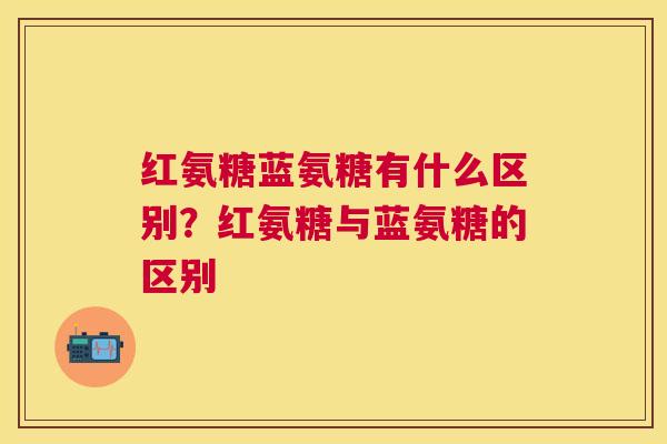 红氨糖蓝氨糖有什么区别?红氨糖与蓝氨糖的区别