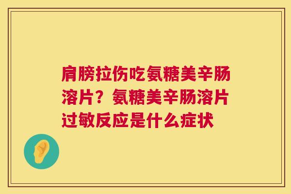 肩膀拉伤吃氨糖美辛肠溶片？氨糖美辛肠溶片过敏反应是什么症状