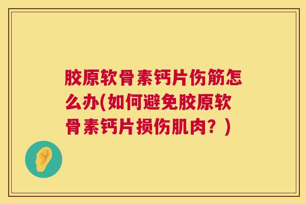 胶原软骨素钙片伤筋怎么办(如何避免胶原软骨素钙片损伤肌肉？)